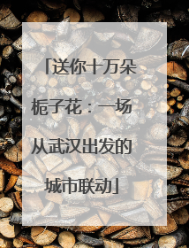 送你十万朵栀子花：一场从武汉出发的城市联动